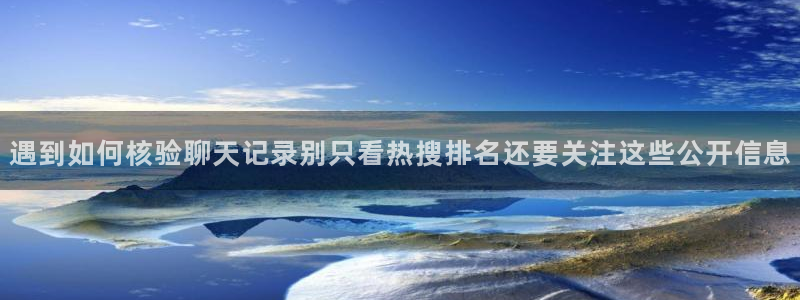 91吃瓜网站：遇到如何核验聊天记录别只看热搜排名还要关注这些公开信息