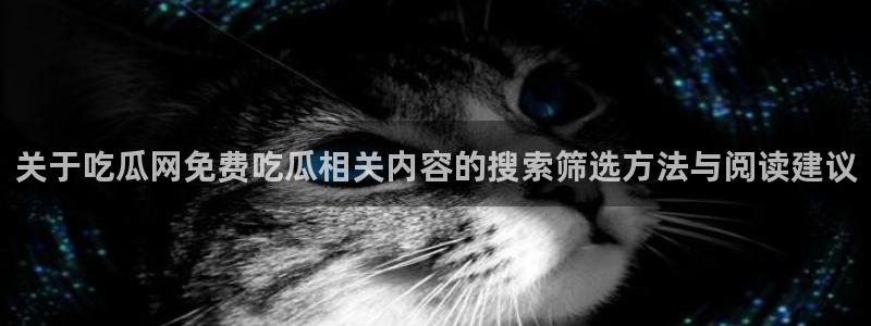 吃瓜网官网:关于吃瓜网免费吃瓜相关内容的搜索筛选方法与阅读建议