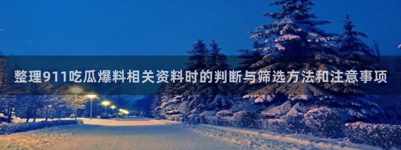吃瓜官网:整理911吃瓜爆料相关资料时的判断与筛选方法和注意事项