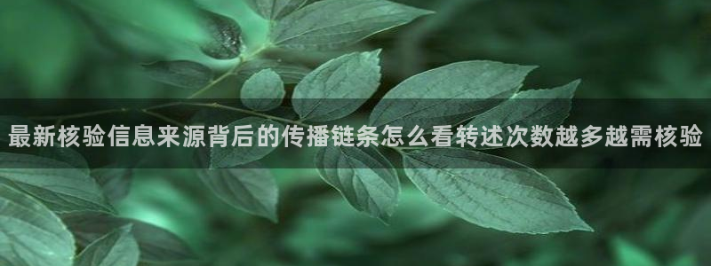 吃瓜不打烊：最新核验信息来源背后的传播链条怎么看转述次数越多越需核验