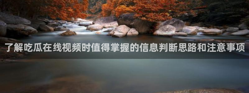 51吃瓜网黑料：了解吃瓜在线视频时值得掌握的信息判断思路和注意事项